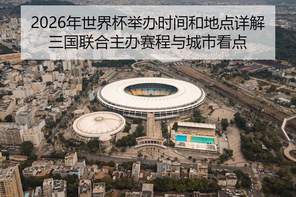 2026年世界杯举办时间和地点详解三国联合主办赛程与城市看点