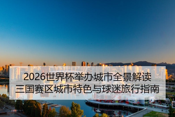 2026世界杯举办城市全景解读三国赛区城市特色与球迷旅行指南
