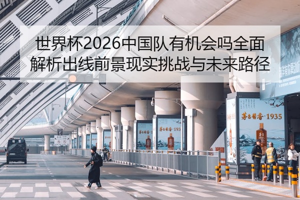 世界杯2026中国队有机会吗全面解析出线前景现实挑战与未来路径