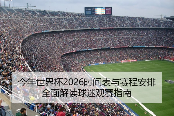 今年世界杯2026时间表与赛程安排全面解读球迷观赛指南