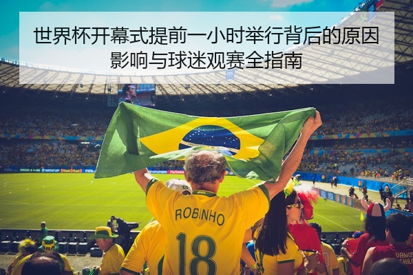 世界杯开幕式提前一小时举行背后的原因影响与球迷观赛全指南