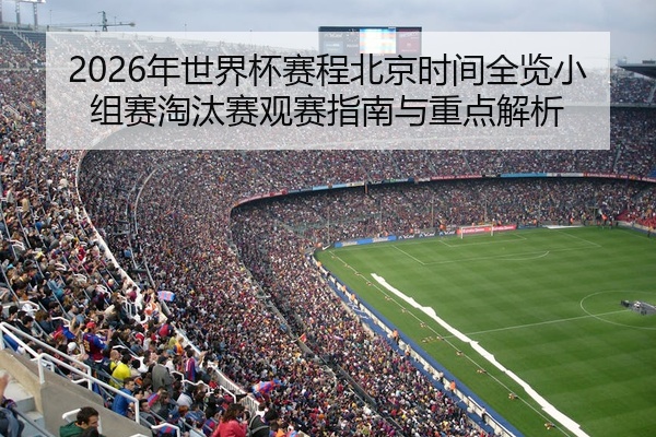2026年世界杯赛程北京时间全览小组赛淘汰赛观赛指南与重点解析