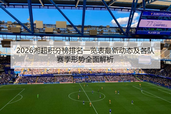 2026湘超积分榜排名一览表最新动态及各队赛季形势全面解析