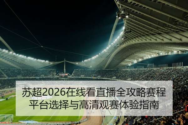 苏超2026在线看直播全攻略赛程平台选择与高清观赛体验指南