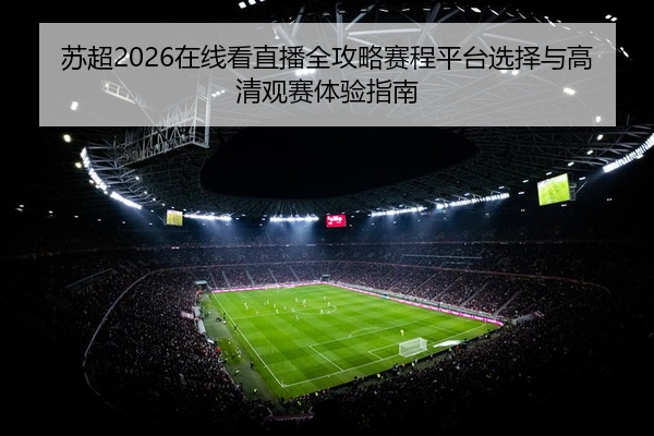 苏超2026在线看直播全攻略赛程平台选择与高清观赛体验指南