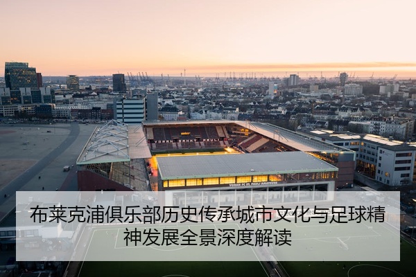 布莱克浦俱乐部历史传承城市文化与足球精神发展全景深度解读