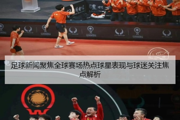 足球新闻聚焦全球赛场热点球星表现与球迷关注焦点解析