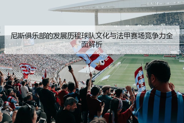尼斯俱乐部的发展历程球队文化与法甲赛场竞争力全面解析