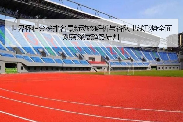 世界杯积分榜排名最新动态解析与各队出线形势全面观察深度趋势研判